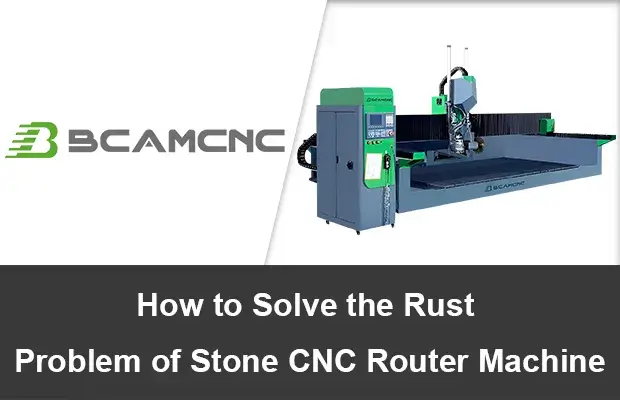 How to solve the rust problem of stone cnc router machine